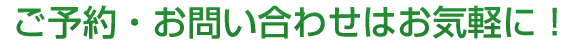 ご予約・お問い合わせはお気軽に！